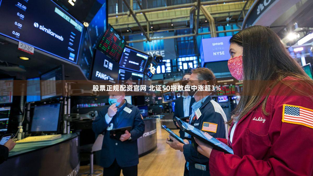 股票正规配资官网 北证50指数盘中涨超3%