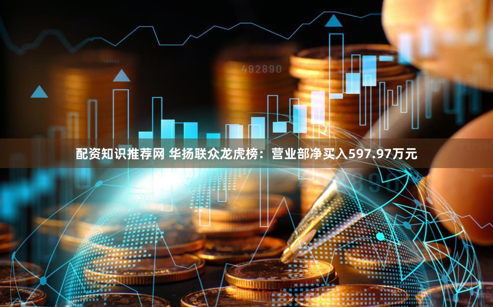 配资知识推荐网 华扬联众龙虎榜：营业部净买入597.97万元