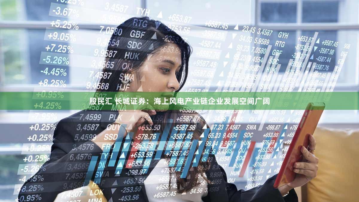 股民汇 长城证券：海上风电产业链企业发展空间广阔