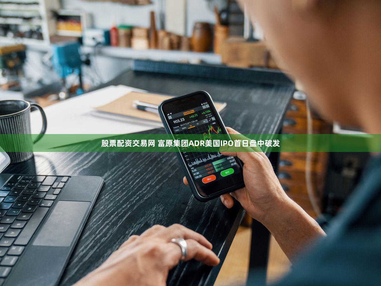 股票配资交易网 富原集团ADR美国IPO首日盘中破发