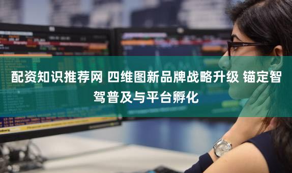 配资知识推荐网 四维图新品牌战略升级 锚定智驾普及与平台孵化