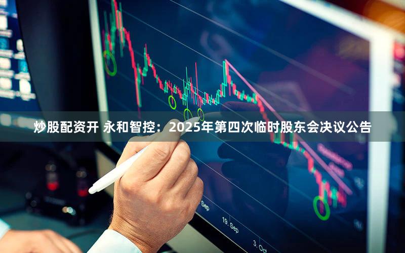 炒股配资开 永和智控：2025年第四次临时股东会决议公告