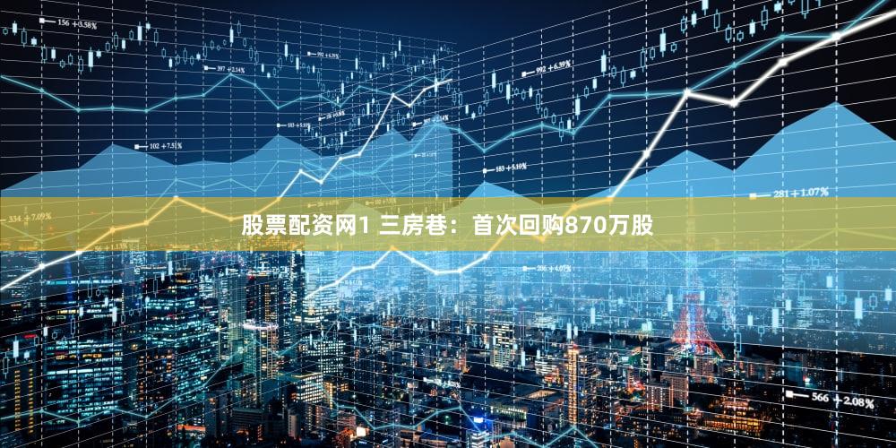 股票配资网1 三房巷：首次回购870万股