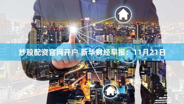 炒股配资官网开户 新华财经早报:11月21日