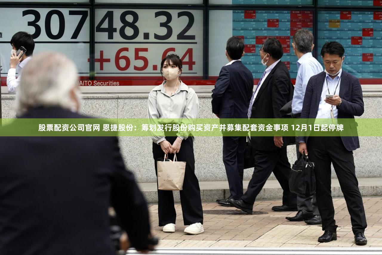 股票配资公司官网 恩捷股份：筹划发行股份购买资产并募集配套资金事项 12月1日起停牌