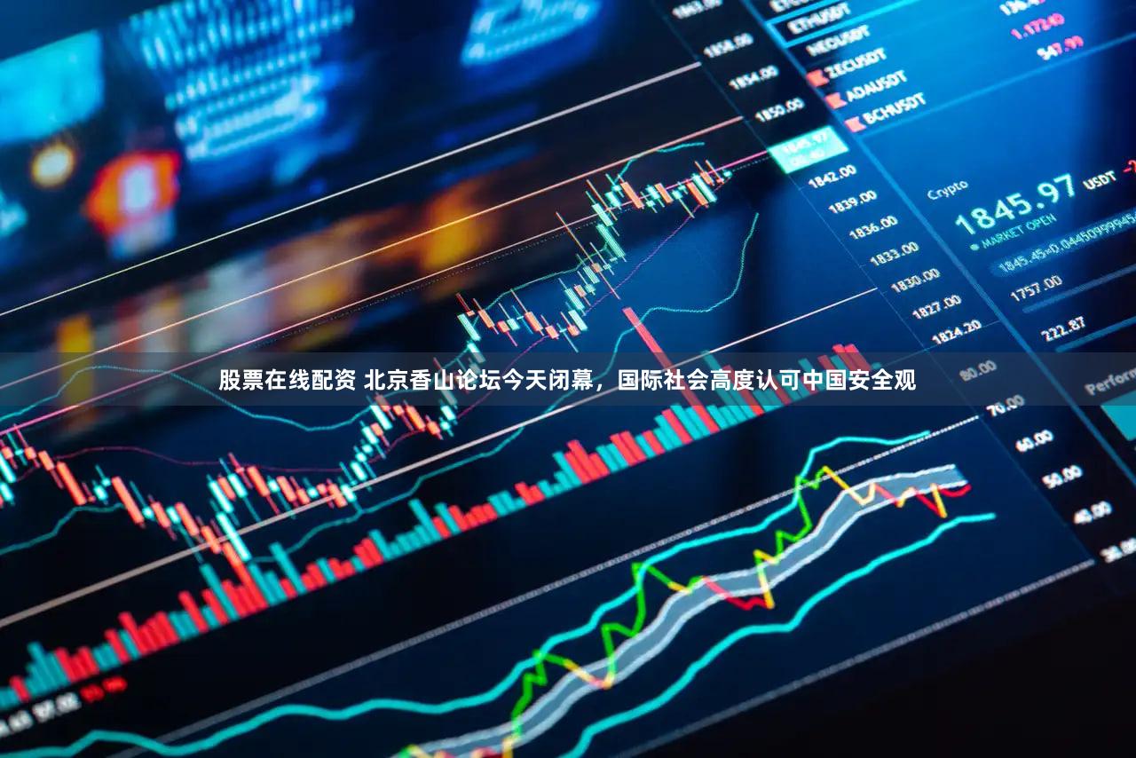 股票在线配资 北京香山论坛今天闭幕，国际社会高度认可中国安全观