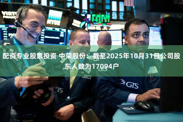 配资专业股票投资 中荣股份：截至2025年10月31日公司股东人数为17094户