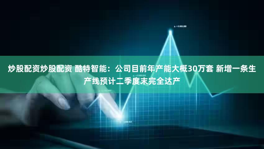 炒股配资炒股配资 酷特智能：公司目前年产能大概30万套 新增一条生产线预计二季度末完全达产