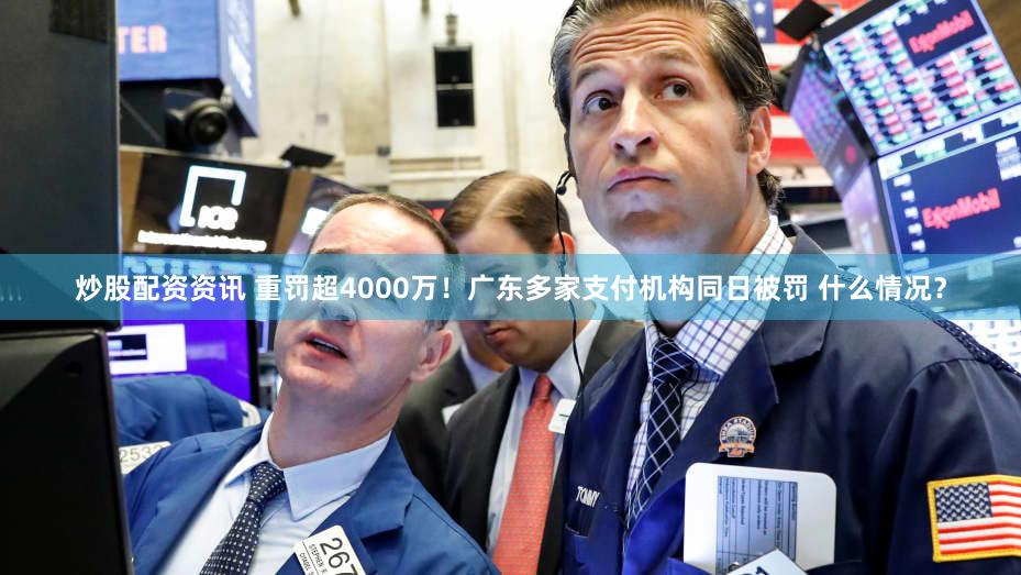 炒股配资资讯 重罚超4000万！广东多家支付机构同日被罚 什么情况？