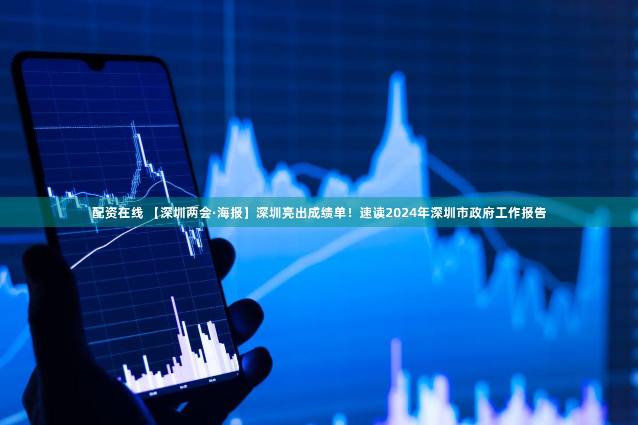配资在线 【深圳两会·海报】深圳亮出成绩单！速读2024年深圳市政府工作报告