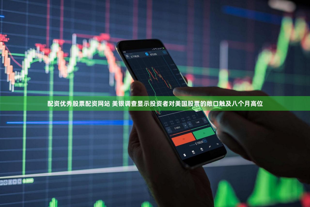 配资优秀股票配资网站 美银调查显示投资者对美国股票的敞口触及八个月高位