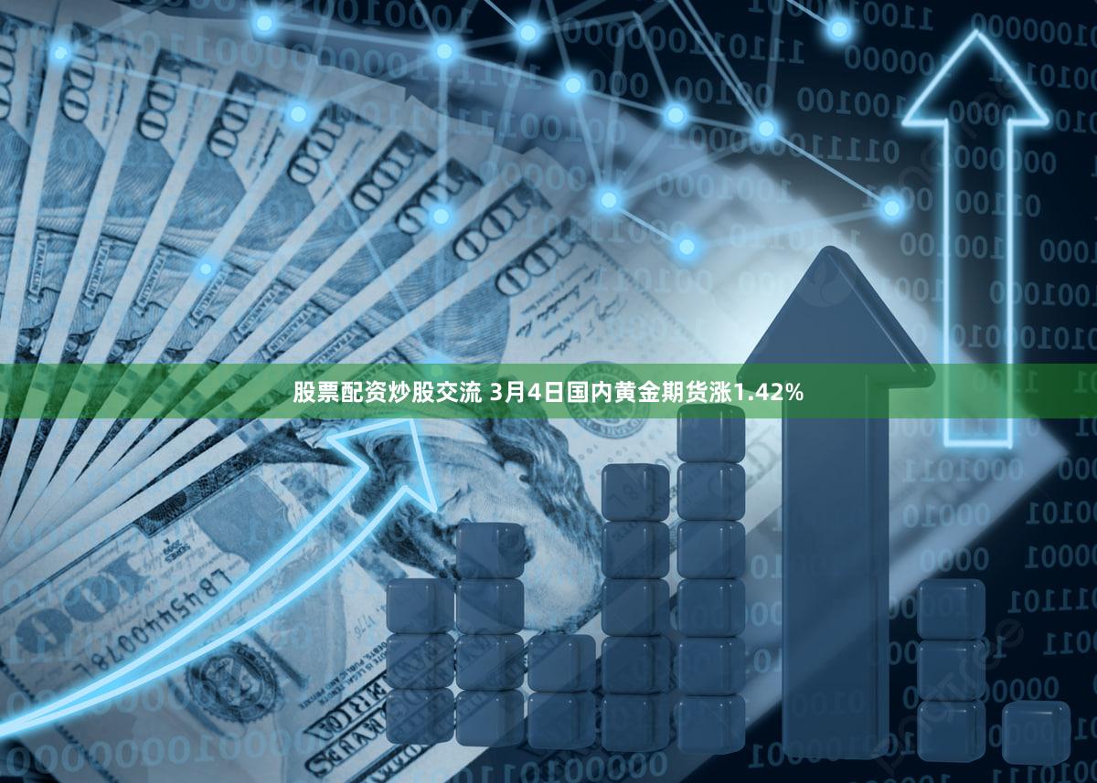 股票配资炒股交流 3月4日国内黄金期货涨1.42%