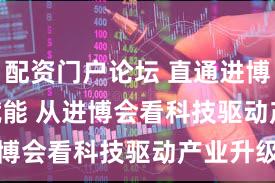 配资门户论坛 直通进博会 | AI赋能 从进博会看科技驱动产业升级