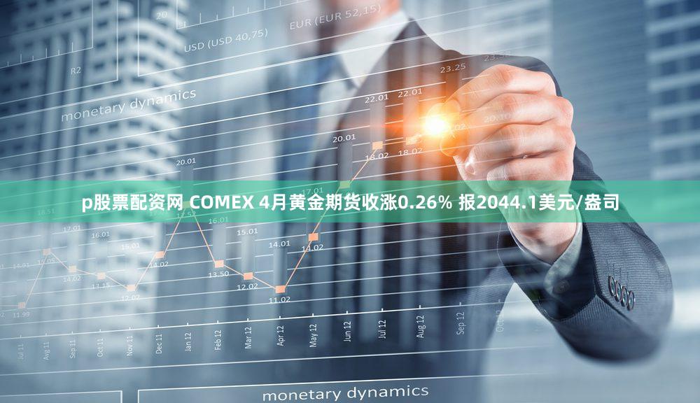 p股票配资网 COMEX 4月黄金期货收涨0.26% 报2044.1美元/盎司