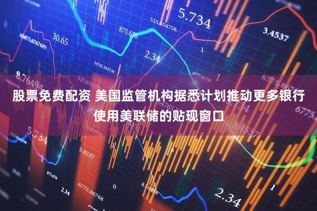 股票免费配资 美国监管机构据悉计划推动更多银行使用美联储的贴现窗口