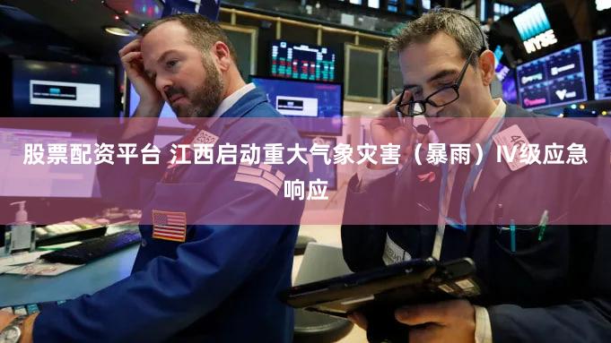 股票配资平台 江西启动重大气象灾害（暴雨）Ⅳ级应急响应