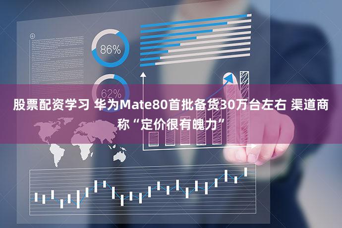 股票配资学习 华为Mate80首批备货30万台左右 渠道商称“定价很有魄力”