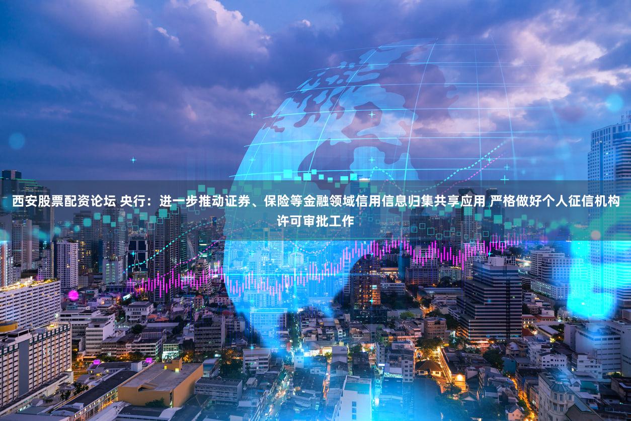 西安股票配资论坛 央行：进一步推动证券、保险等金融领域信用信息归集共享应用 严格做好个人征信机构许可审批工作