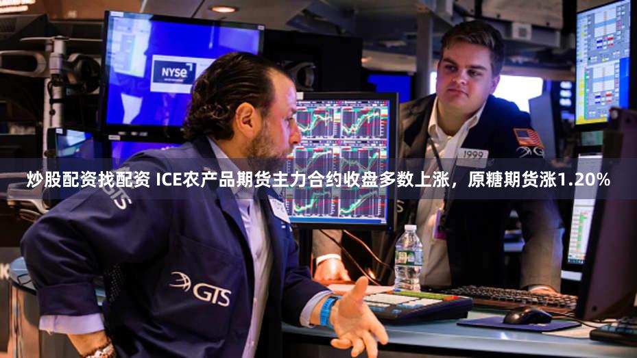 炒股配资找配资 ICE农产品期货主力合约收盘多数上涨，原糖期货涨1.20%