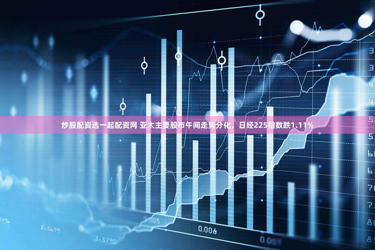 炒股配资选一起配资网 亚太主要股市午间走势分化，日经225指数跌1.11%