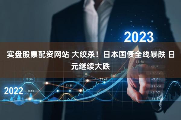 实盘股票配资网站 大绞杀!日本国债全线暴跌 日元继续大跌