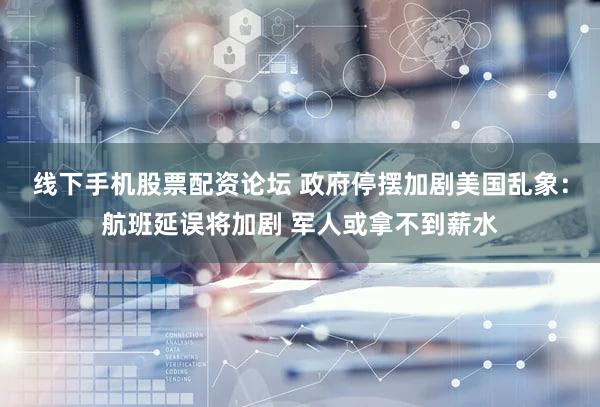 线下手机股票配资论坛 政府停摆加剧美国乱象：航班延误将加剧 军人或拿不到薪水