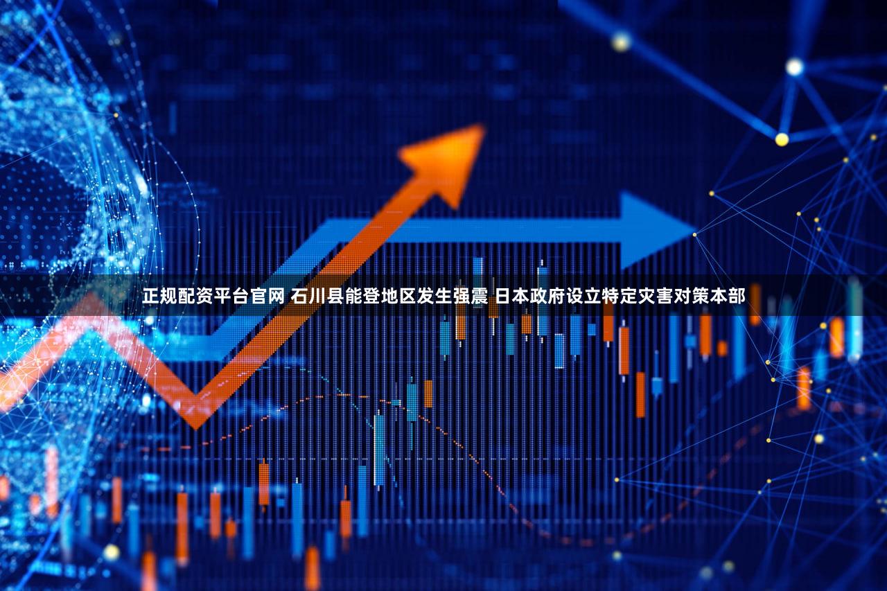 正规配资平台官网 石川县能登地区发生强震 日本政府设立特定灾害对策本部