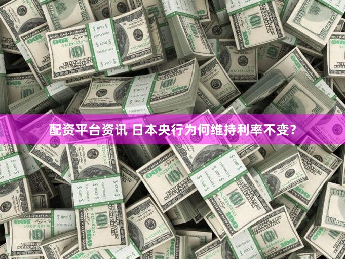 配资平台资讯 日本央行为何维持利率不变?