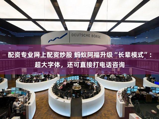 配资专业网上配资炒股 蚂蚁阿福升级“长辈模式”:超大字体,还可直接打电话咨询