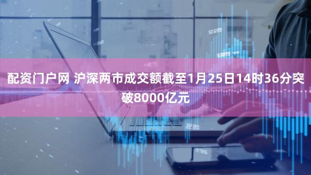配资门户网 沪深两市成交额截至1月25日14时36分突破8000亿元