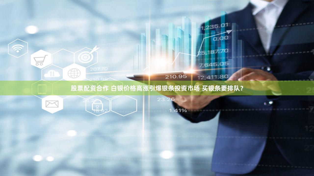 股票配资合作 白银价格高涨引爆银条投资市场 买银条要排队？