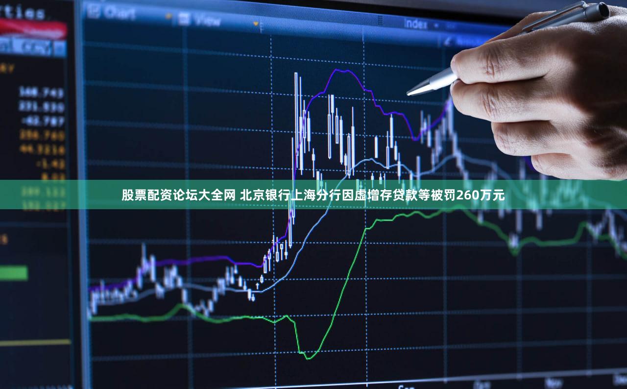 股票配资论坛大全网 北京银行上海分行因虚增存贷款等被罚260万元