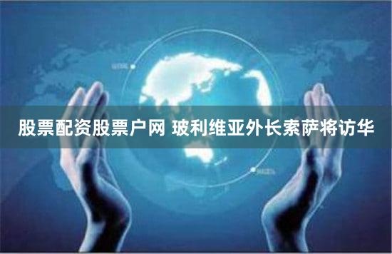 股票配资股票户网 玻利维亚外长索萨将访华