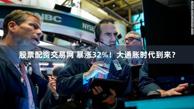 股票配资交易网 暴涨32%!大通胀时代到来?