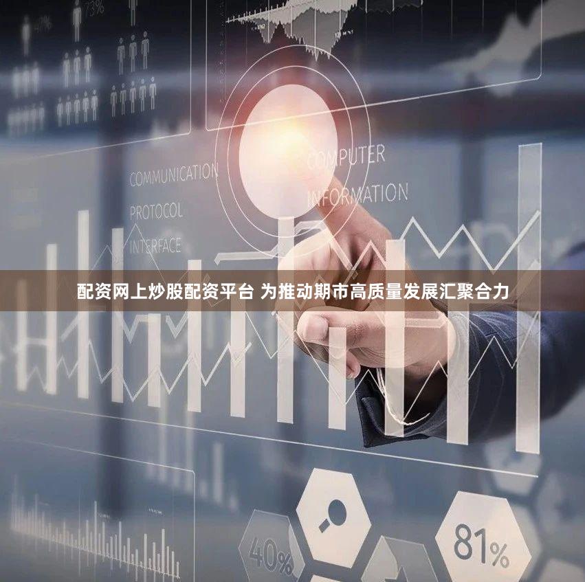 配资网上炒股配资平台 为推动期市高质量发展汇聚合力