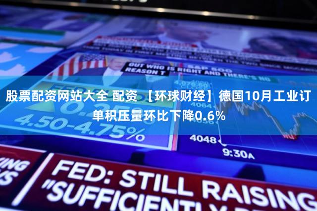股票配资网站大全 配资 【环球财经】德国10月工业订单积压量环比下降0.6%