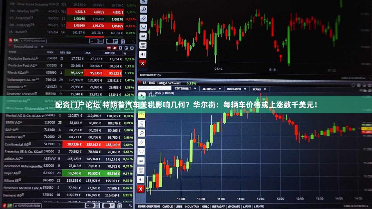 配资门户论坛 特朗普汽车关税影响几何？华尔街：每辆车价格或上涨数千美元！