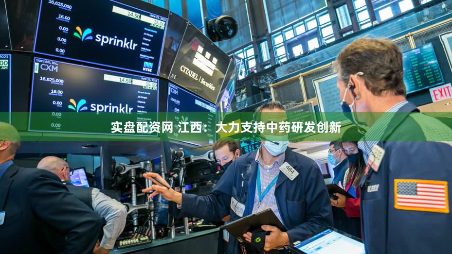 实盘配资网 江西：大力支持中药研发创新