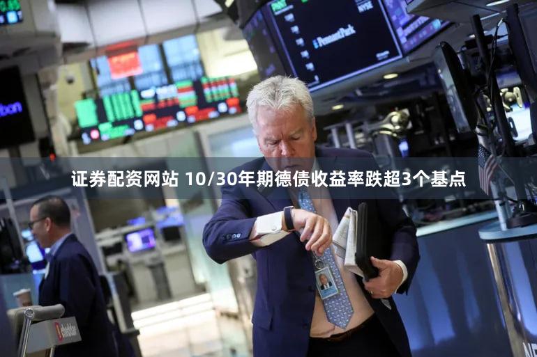 证券配资网站 10/30年期德债收益率跌超3个基点