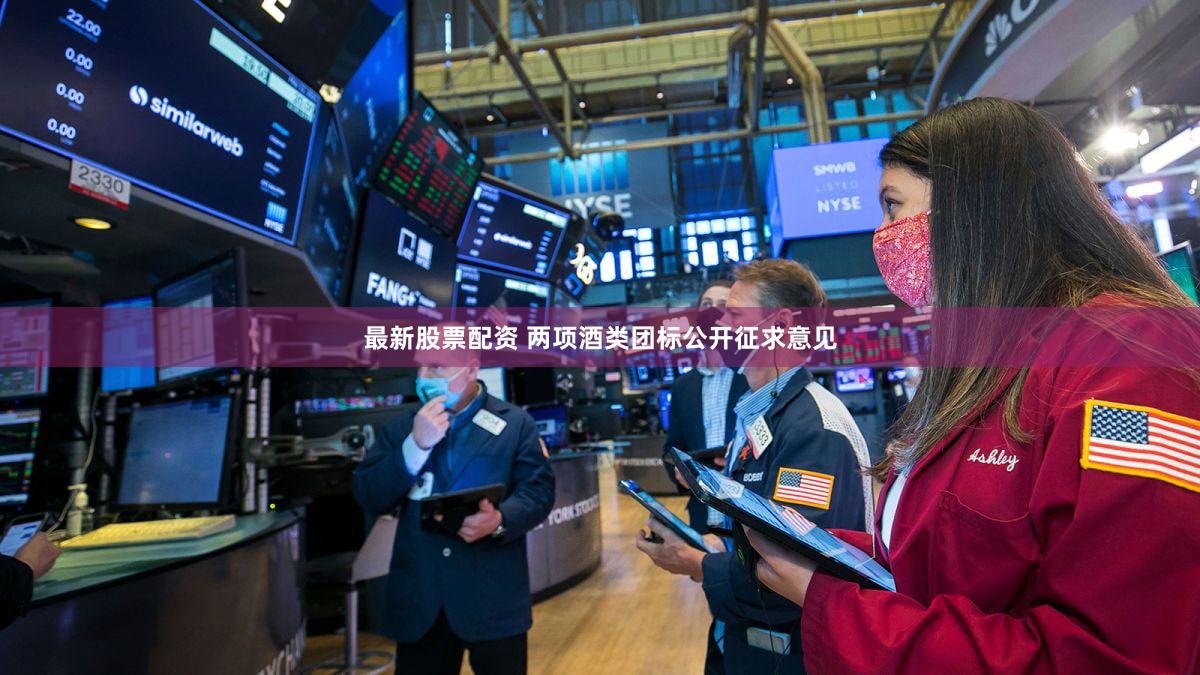 最新股票配资 两项酒类团标公开征求意见