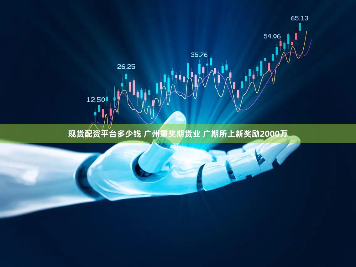 现货配资平台多少钱 广州重奖期货业 广期所上新奖励2000万