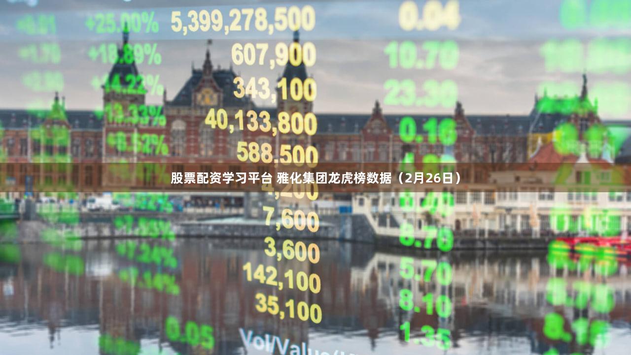 股票配资学习平台 雅化集团龙虎榜数据（2月26日）