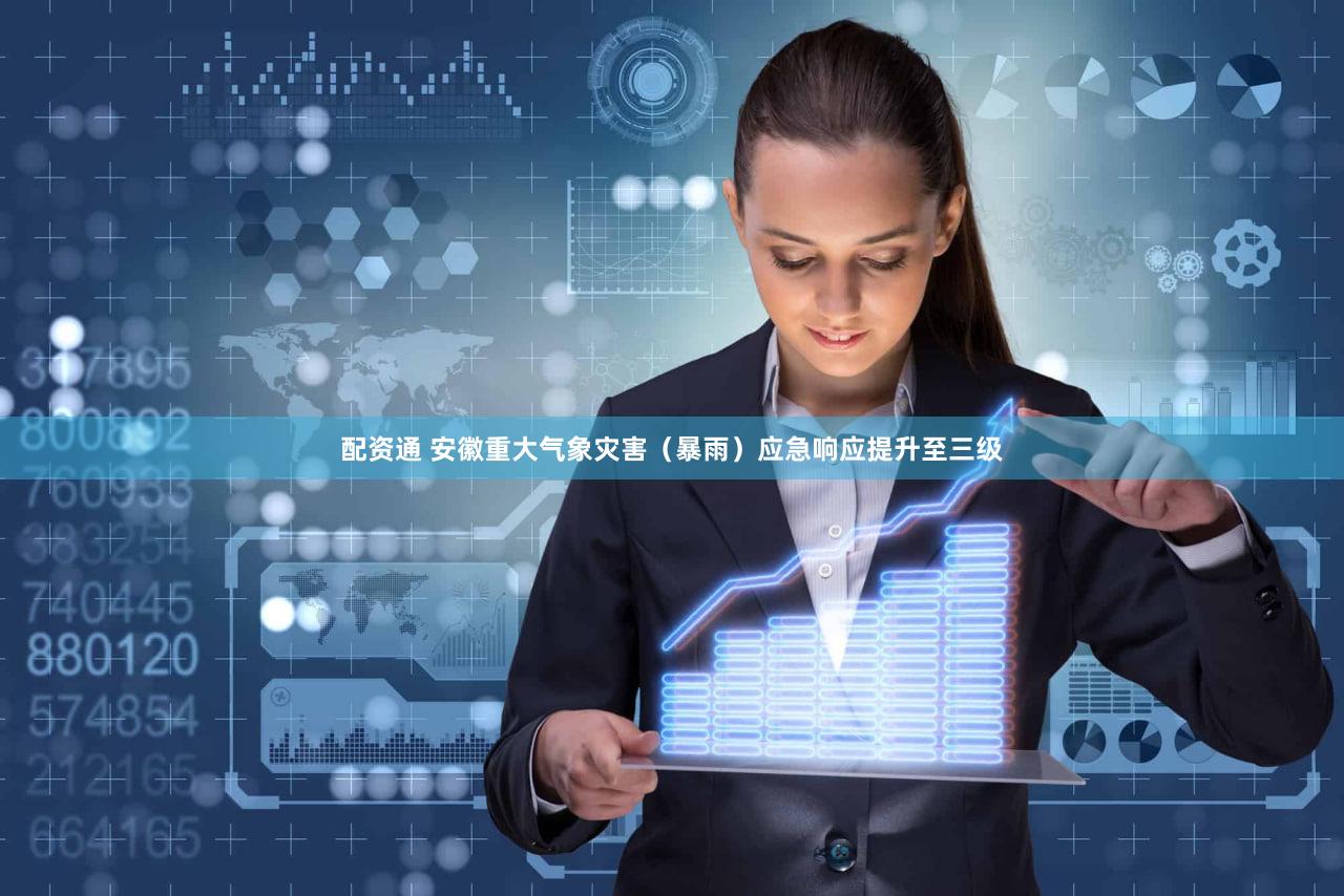 配资通 安徽重大气象灾害（暴雨）应急响应提升至三级