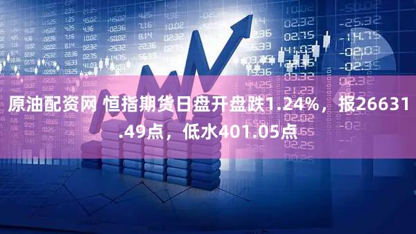 原油配资网 恒指期货日盘开盘跌1.24%，报26631.49点，低水401.05点