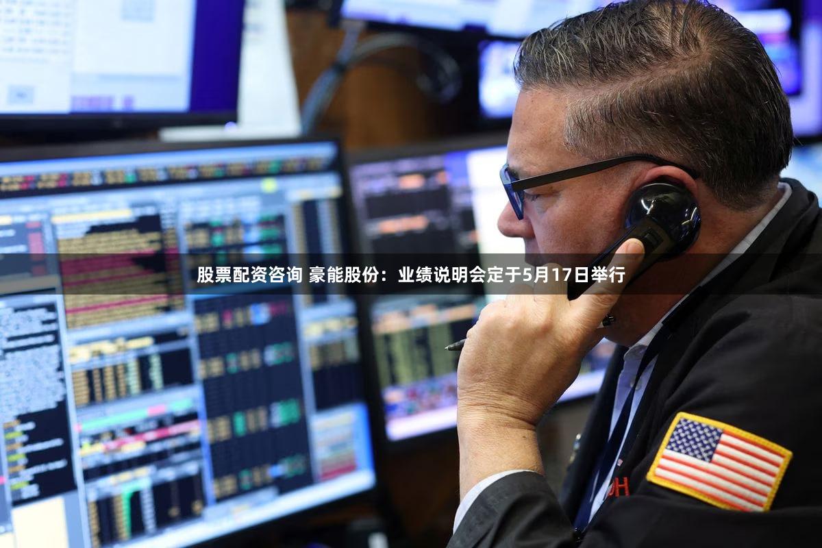 股票配资咨询 豪能股份：业绩说明会定于5月17日举行
