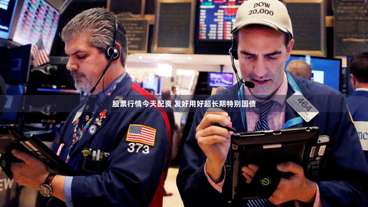 股票行情今天配资 发好用好超长期特别国债