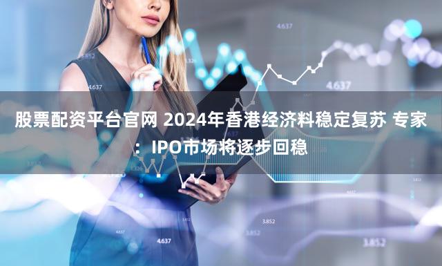 股票配资平台官网 2024年香港经济料稳定复苏 专家：IPO市场将逐步回稳