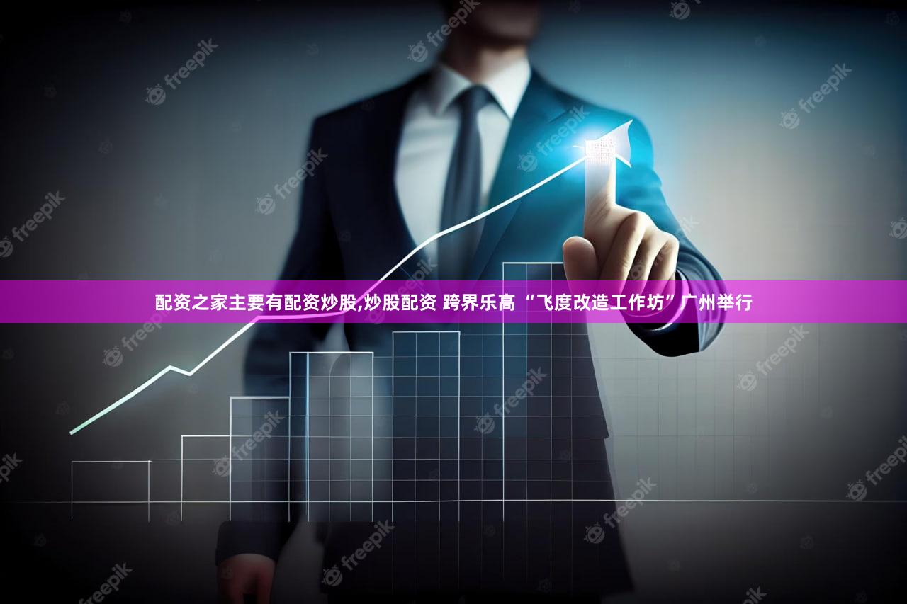 配资之家主要有配资炒股,炒股配资 跨界乐高 “飞度改造工作坊”广州举行