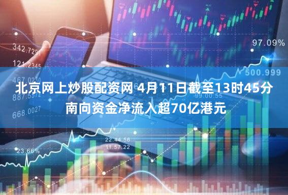 北京网上炒股配资网 4月11日截至13时45分 南向资金净流入超70亿港元