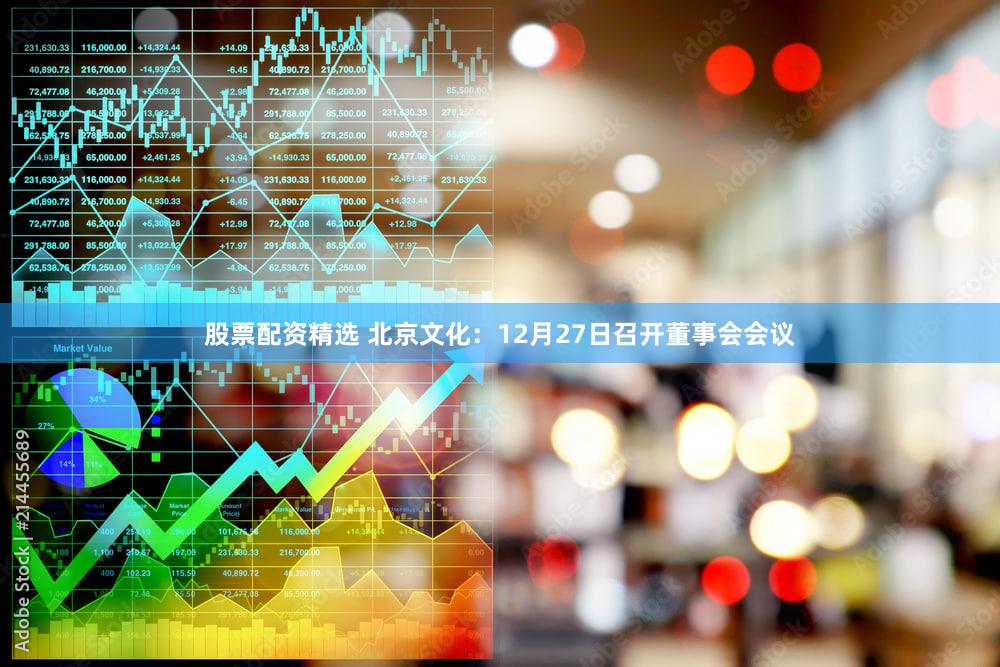 股票配资精选 北京文化：12月27日召开董事会会议